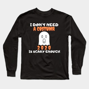 I Don't Need A Costume 2020 Is Scary Enough Long Sleeve T-Shirt